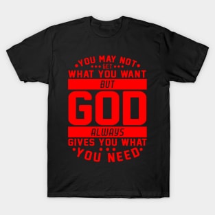 You May Not Get What You Want But God Always Gives You What You Need T-Shirt